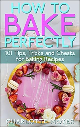  HOW TO BAKE: BAKING: 101 Tips, Tricks and Cheats for Perfect Baking (Desserts Bread Cookie Pastry) (Healthy Cake Pies) 