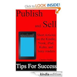 Publish and Sell Short Articles: 10 tips for success on the Kindle, Nook, iPad, Kobo and Sony Readers