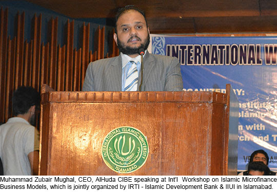Muhammad Zubair Mughal, CEO, AlHuda CIBE speaking at Int’l Workshop on Islamic Microfinance Business Models, which is jointly organized by IRTI – Islamic Development Bank & IIUI in Islamabad.