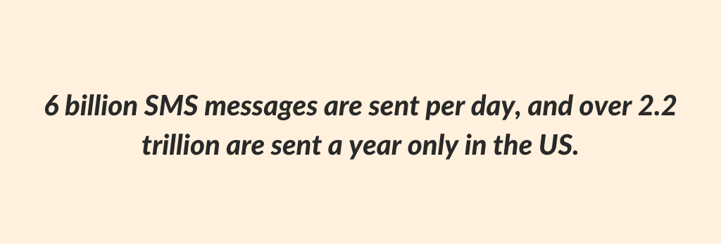 6 billion SMS messages are sent per day, and over 2.2 trillion are sent a year only in the US