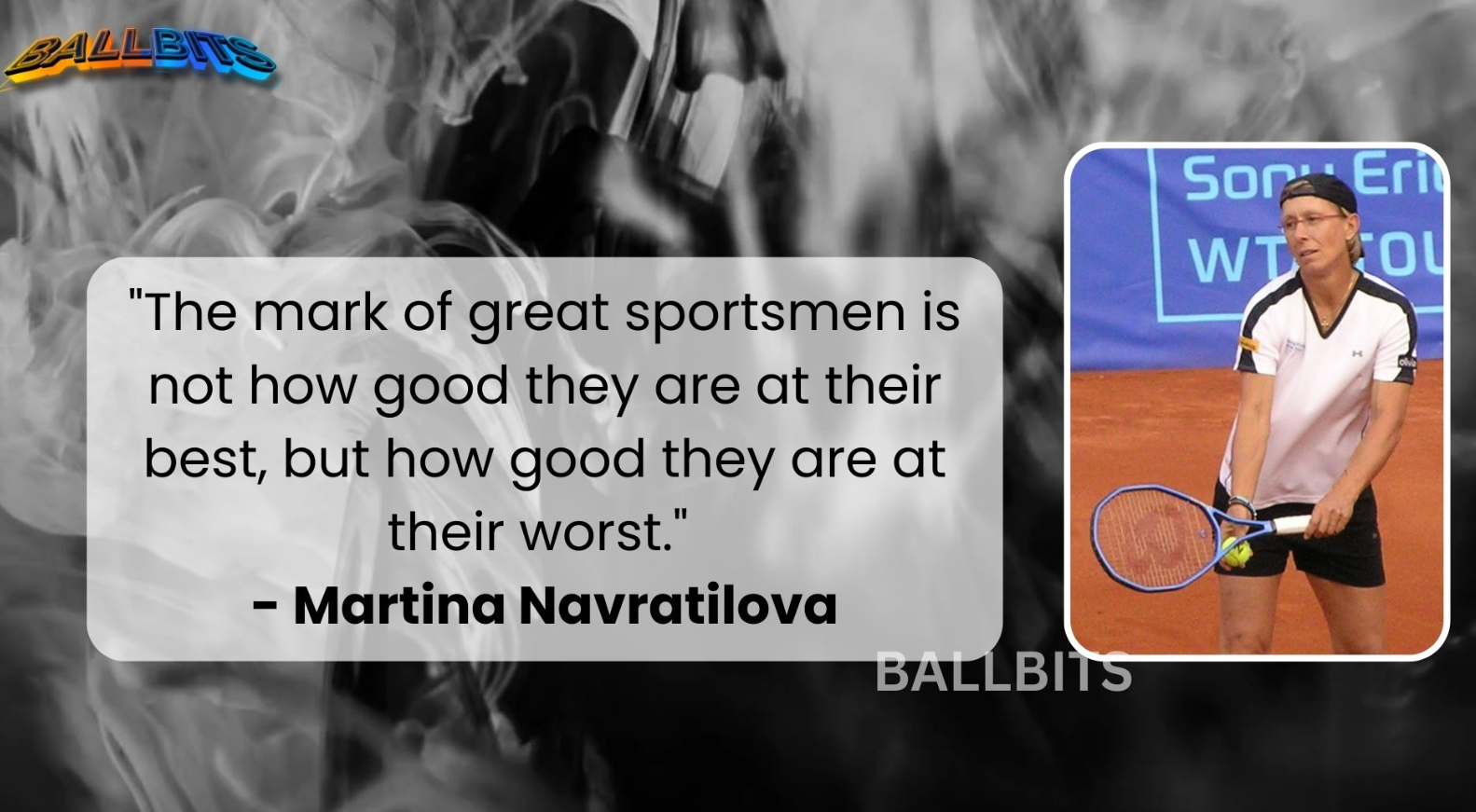 "The mark of great sportsmen is not how good they are at their best, but how good they are at their worst." - Martina Navratilova