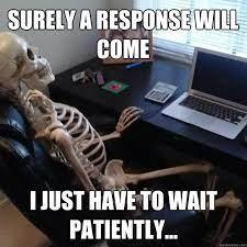 Une réponse viendra sûrement, je n'ai plus qu'à attendre patiemment... - Social Network Skeleton - quickmeme