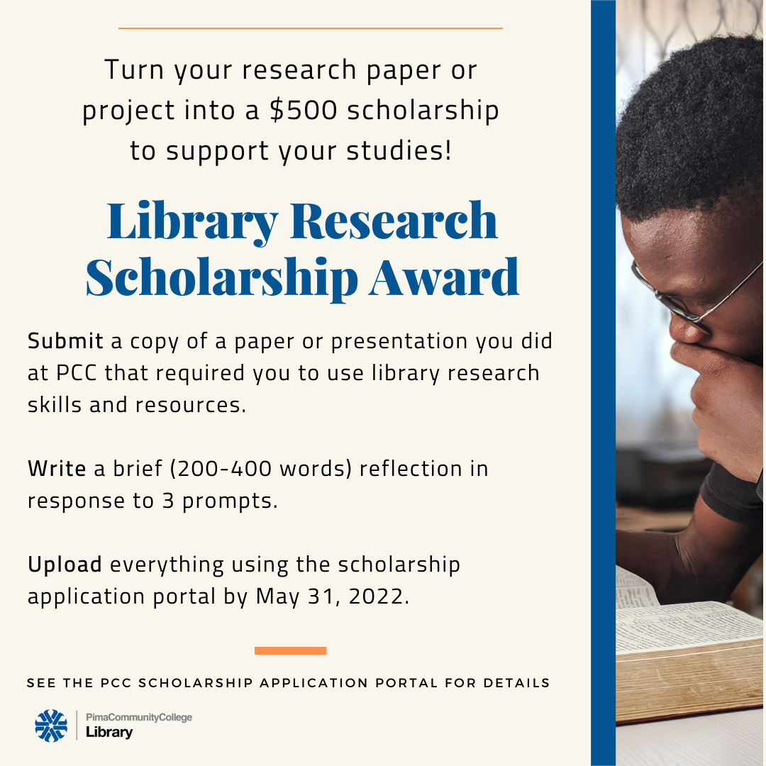 Turn your research paper or project into a $500 scholarship to support your studies! Library Research Scholarship Award. Submit a copy of a paper or presentation you did at PCC that required you to use library research skills and resources. Write a brief (200-400 words) reflection in response to 3 prompts. Upload everything using the scholarship application portal by May 31, 2022. See the PCC scholarship application portal for details.