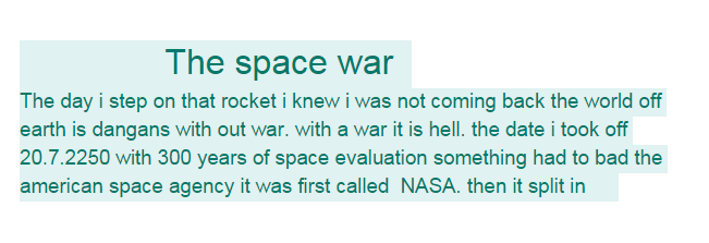 The day i step on that rocket i knew i was not coming back the world off earth is dangans with out war. with a war it is hell. the date i took off 20.7.2250 with 300 years of space evaluation something had to bad the american space agency it was first called NASA. then it split in