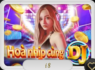 Giới thiệu game slot đổi thưởng siêu hấp dẫn I8 – Hòa Nhịp Cùng (DJ) tại cổng game điện tử OZE