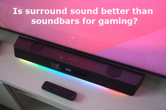 Is surround sound better than soundbars for gaming?