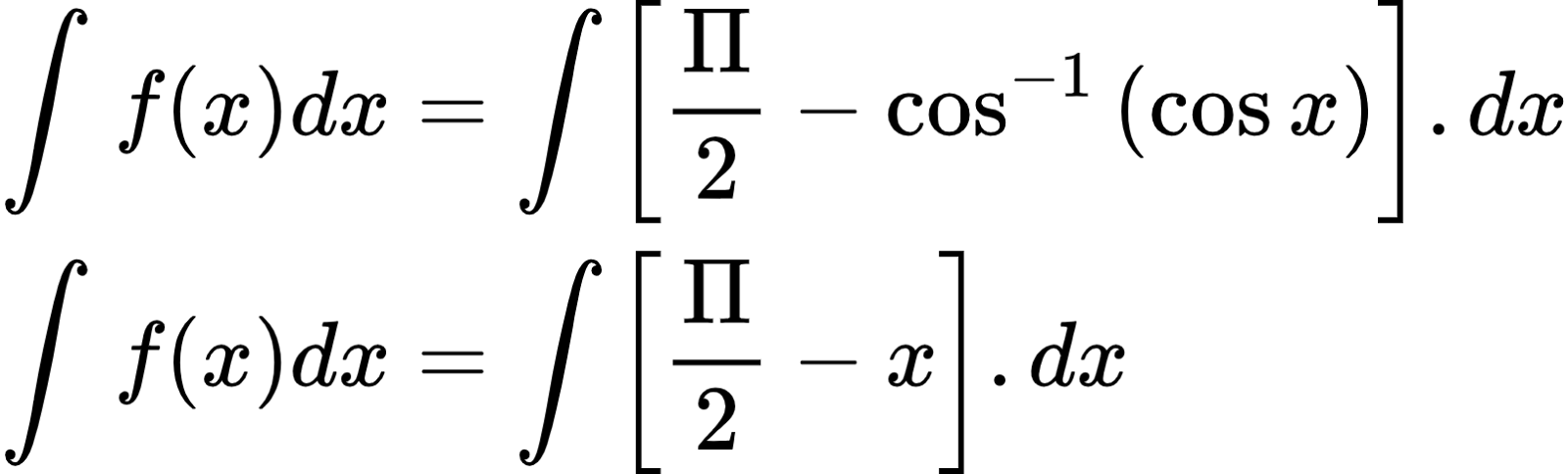 {"font":{"family":"Arial","color":"#000000","size":10},"id":"2-0-0-0-1-1-1-1-1-1-1-1-1-0-1-1-1-0-1-1-1-1-1-1-1-0","code":"\\begin{align*}\n{\\int_{}^{}f\\left(x\\right)dx}&={\\int_{}^{}\\left[\\frac{\\Pi}{2}-\\cos^{-1}\\left(\\cos x\\right)\\right].dx}\\\\\n{\\int_{}^{}f\\left(x\\right)dx}&={\\int_{}^{}\\left[\\frac{\\Pi}{2}-x\\right].dx}\t\n\\end{align*}","type":"align*","ts":1600599710844,"cs":"lLX/qq/2JJGZjW8S1x7p5A==","size":{"width":268,"height":80}}