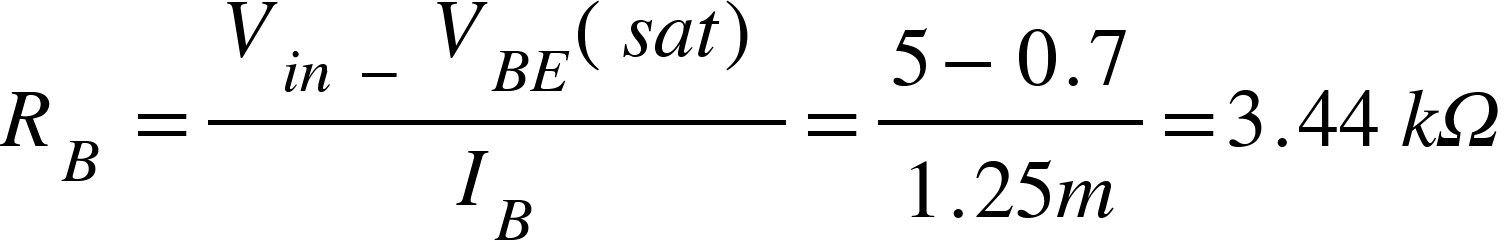 <math xmlns="http://www.w3.org/1998/Math/MathML"><msub><mi>R</mi><mi>B</mi></msub><mo>&#xA0;</mo><mo>=</mo><mfrac><mrow><msub><mi>V</mi><mrow><mi>i</mi><mi>n</mi><mo>&#xA0;</mo><mo>-</mo><mo>&#xA0;</mo></mrow></msub><msub><mi>V</mi><mrow><mi>B</mi><mi>E</mi></mrow></msub><mfenced><mrow><mi>s</mi><mi>a</mi><mi>t</mi></mrow></mfenced></mrow><msub><mi>I</mi><mi>B</mi></msub></mfrac><mo>=</mo><mfrac><mrow><mn>5</mn><mo>-</mo><mn>0</mn><mo>.</mo><mn>7</mn></mrow><mrow><mn>1</mn><mo>.</mo><mn>25</mn><mi>m</mi></mrow></mfrac><mo>=</mo><mn>3</mn><mo>.</mo><mn>44</mn><mo>&#xA0;</mo><mi>k</mi><mi>&#x3A9;</mi></math>