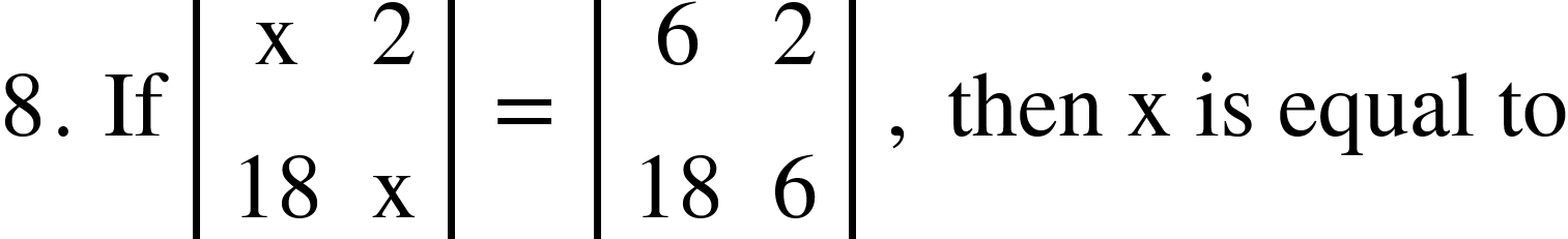 <math xmlns="http://www.w3.org/1998/Math/MathML"><mn>8</mn><mo>.</mo><mo>&#xA0;</mo><mi>If</mi><mo>&#xA0;</mo><mfenced open="|" close="|"><mtable><mtr><mtd><mi mathvariant="normal">x</mi></mtd><mtd><mn>2</mn></mtd></mtr><mtr><mtd><mn>18</mn></mtd><mtd><mi mathvariant="normal">x</mi></mtd></mtr></mtable></mfenced><mo>&#xA0;</mo><mo>=</mo><mo>&#xA0;</mo><mfenced open="|" close="|"><mtable><mtr><mtd><mn>6</mn></mtd><mtd><mn>2</mn></mtd></mtr><mtr><mtd><mn>18</mn></mtd><mtd><mn>6</mn></mtd></mtr></mtable></mfenced><mo>&#xA0;</mo><mo>,</mo><mo>&#xA0;</mo><mi>then</mi><mo>&#xA0;</mo><mi mathvariant="normal">x</mi><mo>&#xA0;</mo><mi>is</mi><mo>&#xA0;</mo><mi>equal</mi><mo>&#xA0;</mo><mi>to</mi></math>