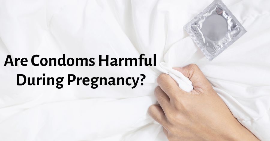 are condoms harmful during pregnancy