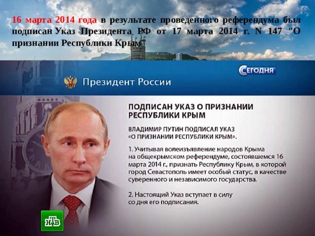 16 марта 2014 года в результате проведенного референдума был подписан Указ Президента РФ от 17 марта 2014 г. N 147