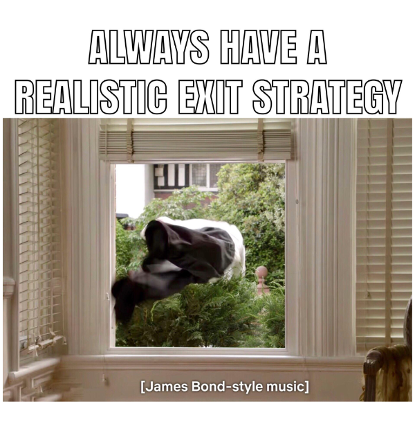 Always have an exit startegy (meme)