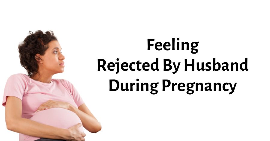 feeling rejected by husband during pregnancy