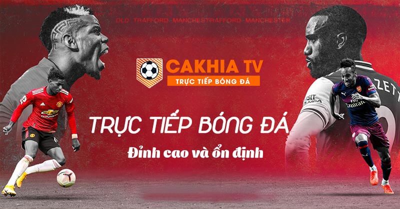 Kênh bóng đá trực tuyến Cakhia TV đỉnh cao và ổn đinh