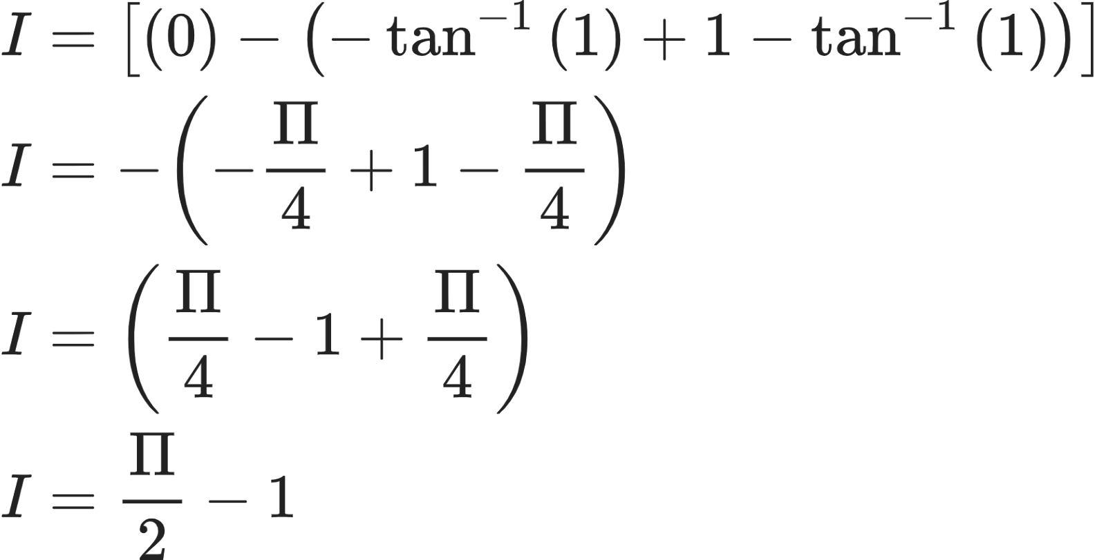 {"font":{"family":"Arial","size":10,"color":"#222222"},"type":"align*","id":"28-1-1","code":"\\begin{align*}\n{I}&={\\left[\\left(0\\right)-\\left(-\\tan^{-1}\\left(1\\right)+1-\\tan^{-1}\\left(1\\right)\\right)\\right]}\\\\\n{I}&={-\\left(-\\frac{\\Pi}{4}+1-\\frac{\\Pi}{4}\\right)}\\\\\n{I}&={\\left(\\frac{\\Pi}{4}-1+\\frac{\\Pi}{4}\\right)}\\\\\n{I}&={\\frac{\\Pi}{2}-1}\t\n\\end{align*}","ts":1603021244376,"cs":"K3Bm95PaM5W8+QYabcQsqw==","size":{"width":280,"height":141}}